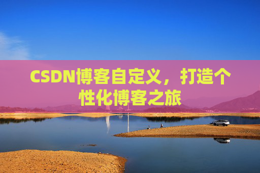 CSDN博客自定义，打造个性化博客之旅