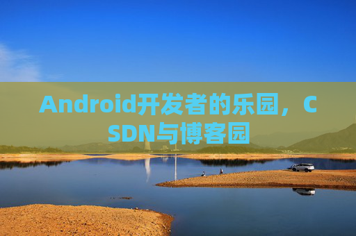 Android开发者的乐园，CSDN与博客园
